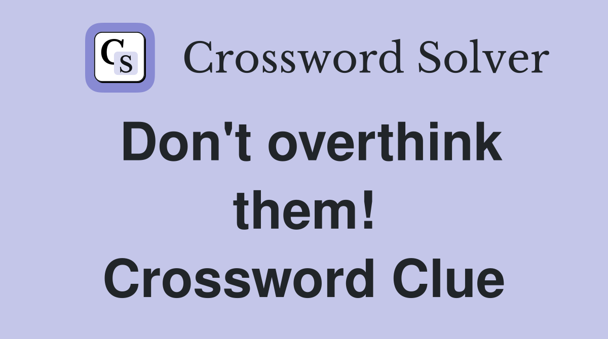 Don't overthink them! Crossword Clue Answers Crossword Solver